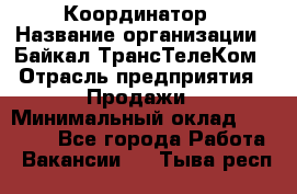 Координатор › Название организации ­ Байкал-ТрансТелеКом › Отрасль предприятия ­ Продажи › Минимальный оклад ­ 30 000 - Все города Работа » Вакансии   . Тыва респ.